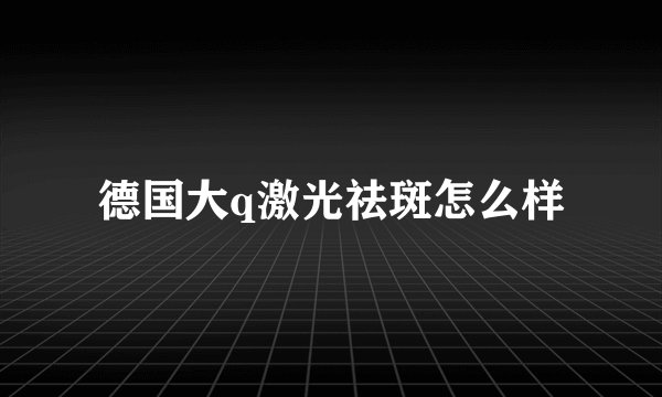 德国大q激光祛斑怎么样