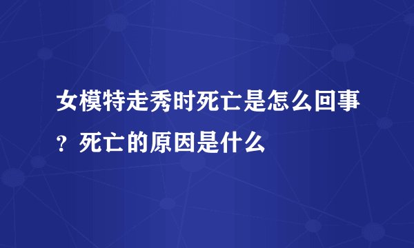 女模特走秀时死亡是怎么回事？死亡的原因是什么