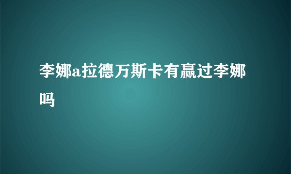 李娜a拉德万斯卡有赢过李娜吗