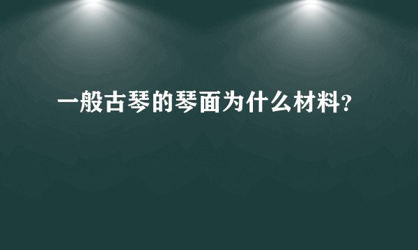 一般古琴的琴面为什么材料?
