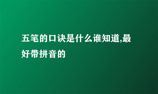 五笔的口诀是什么谁知道,最好带拼音的
