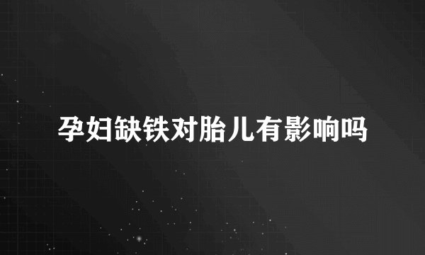 孕妇缺铁对胎儿有影响吗