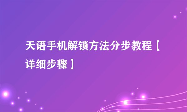 天语手机解锁方法分步教程【详细步骤】