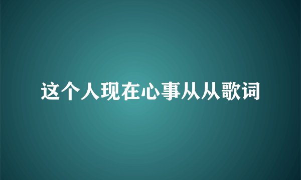 这个人现在心事从从歌词