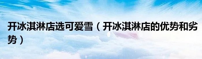 开冰淇淋店选可爱雪（开冰淇淋店的优势和劣势）