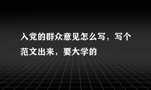 入党的群众意见怎么写，写个范文出来，要大学的