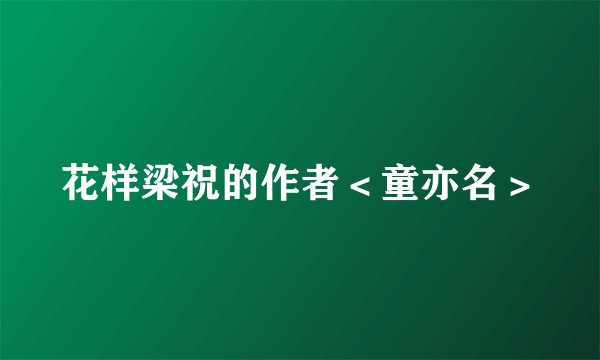 花样梁祝的作者＜童亦名＞