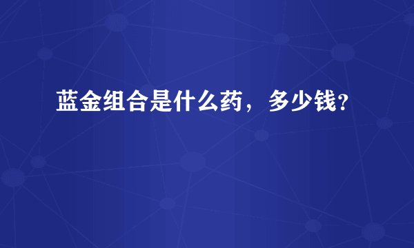 蓝金组合是什么药，多少钱？