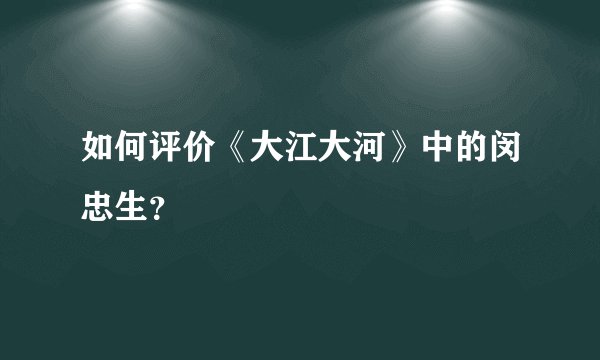 如何评价《大江大河》中的闵忠生？