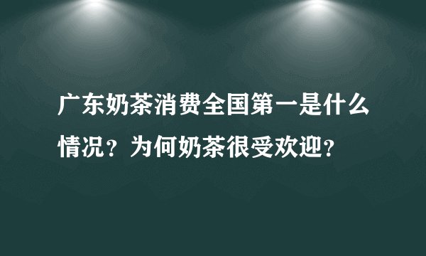 广东奶茶消费全国第一是什么情况？为何奶茶很受欢迎？