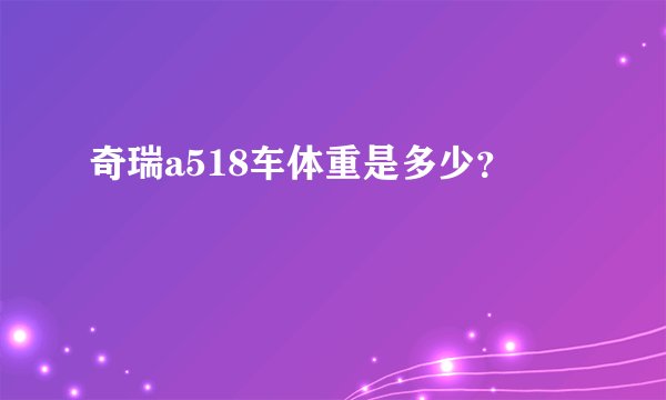 奇瑞a518车体重是多少？