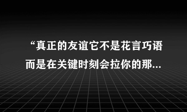 “真正的友谊它不是花言巧语而是在关键时刻会拉你的那只手”正如诗句所言？