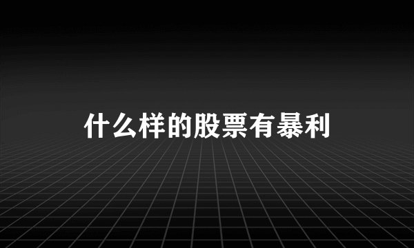 什么样的股票有暴利