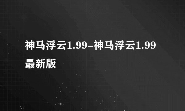 神马浮云1.99-神马浮云1.99最新版