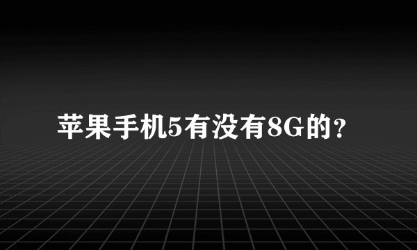 苹果手机5有没有8G的？