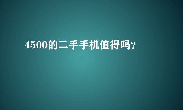 4500的二手手机值得吗？