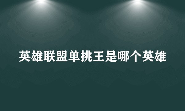 英雄联盟单挑王是哪个英雄