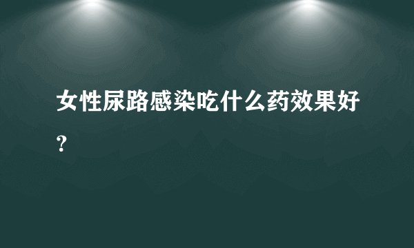 女性尿路感染吃什么药效果好？