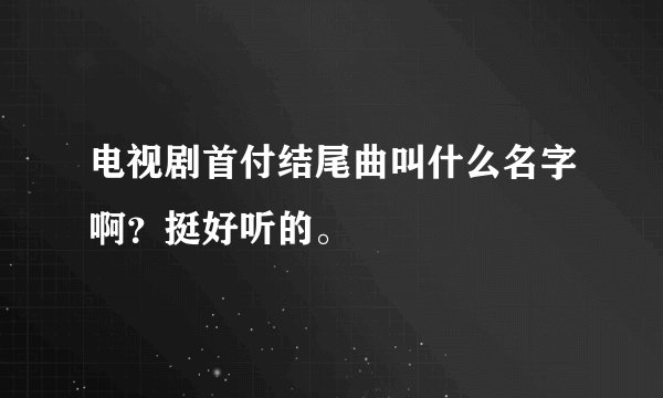 电视剧首付结尾曲叫什么名字啊？挺好听的。