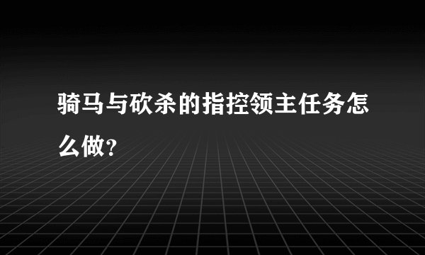 骑马与砍杀的指控领主任务怎么做？