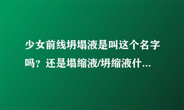 少女前线坍塌液是叫这个名字吗？还是塌缩液/坍缩液什么的？快绕糊涂了……