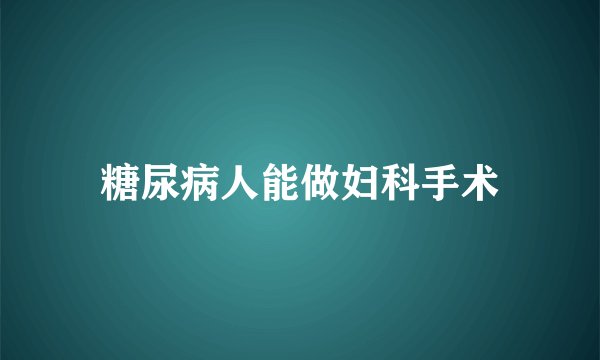 糖尿病人能做妇科手术