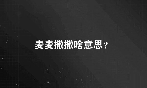 麦麦撒撒啥意思？