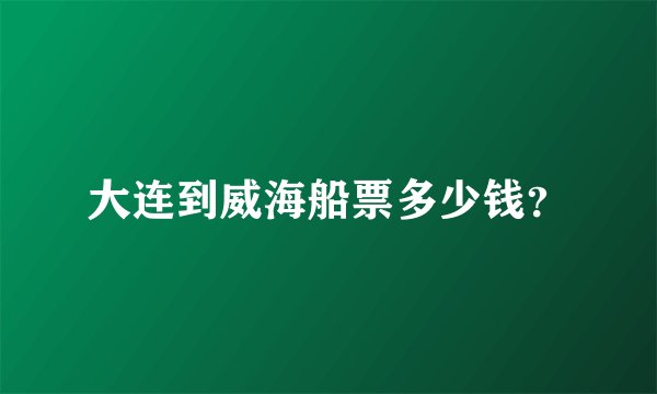 大连到威海船票多少钱？