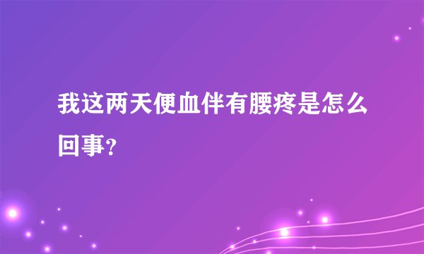 我这两天便血伴有腰疼是怎么回事？