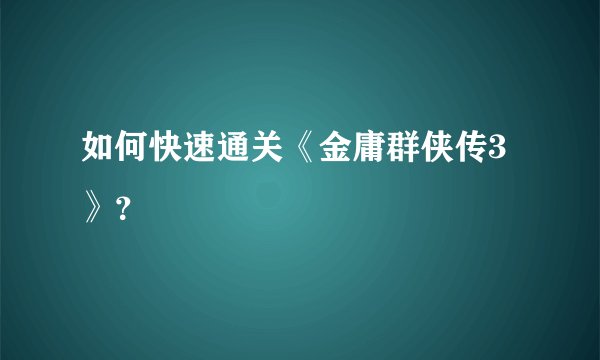 如何快速通关《金庸群侠传3》？