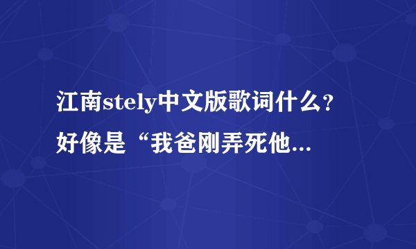 江南stely中文版歌词什么？好像是“我爸刚弄死他”谢谢！