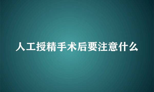 人工授精手术后要注意什么