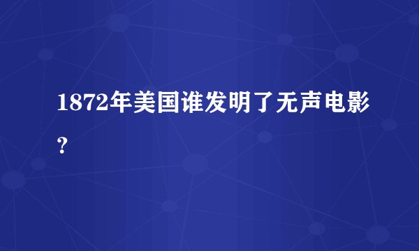 1872年美国谁发明了无声电影？
