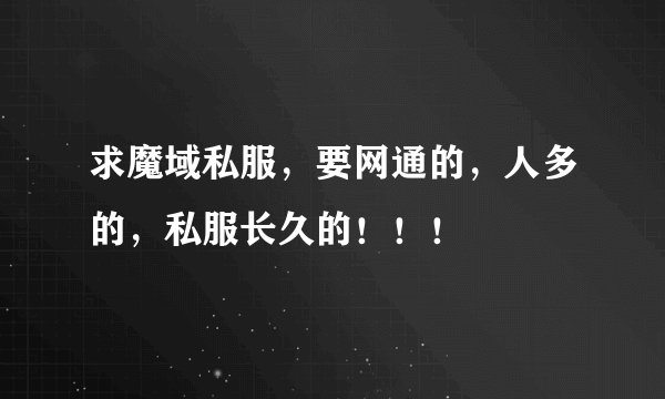 求魔域私服，要网通的，人多的，私服长久的！！！