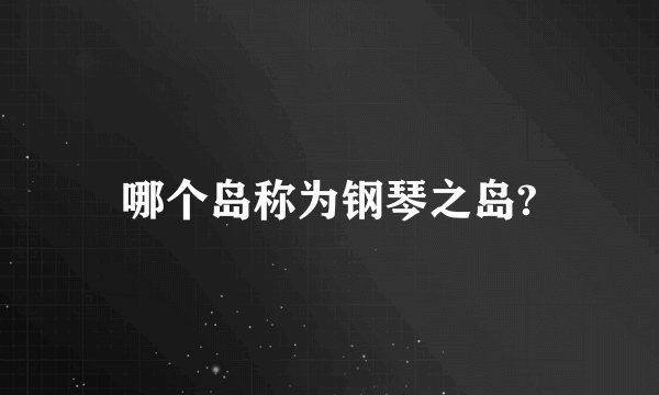 哪个岛称为钢琴之岛?