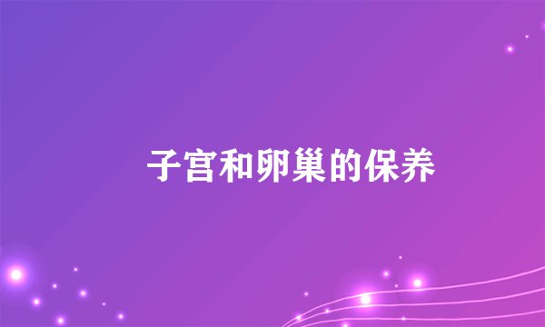 ​子宫和卵巢的保养