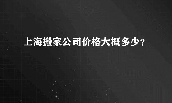 上海搬家公司价格大概多少？