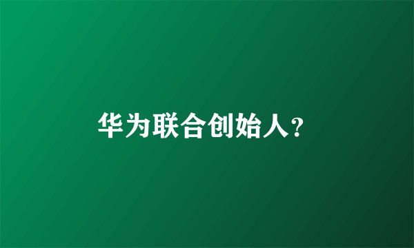 华为联合创始人？