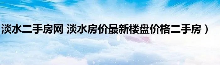 淡水二手房网 淡水房价最新楼盘价格二手房)
