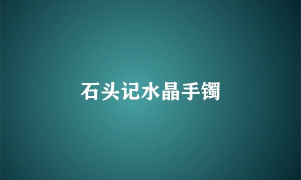 石头记水晶手镯