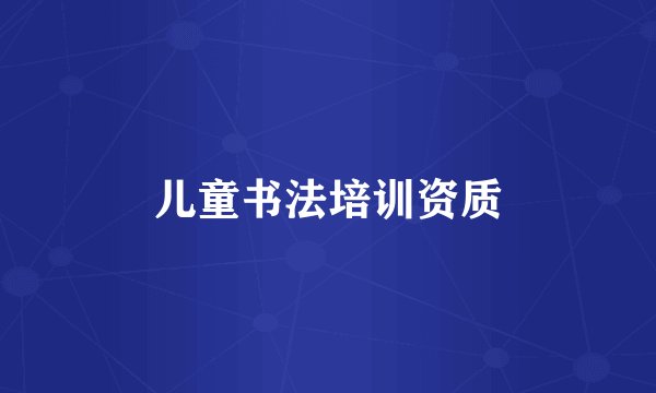 儿童书法培训资质