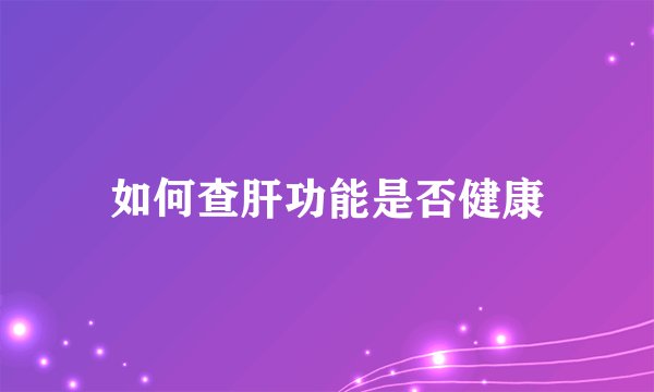 如何查肝功能是否健康