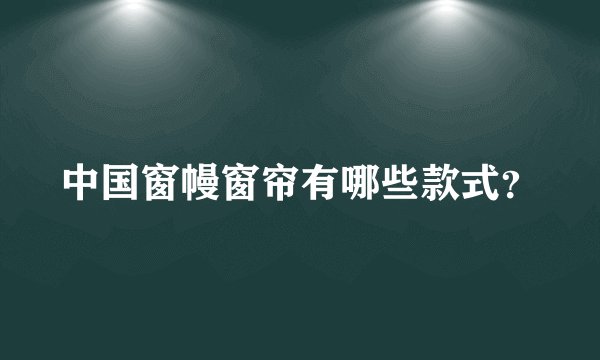 中国窗幔窗帘有哪些款式？
