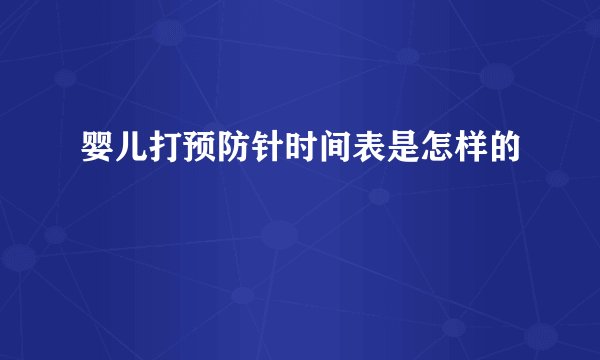 婴儿打预防针时间表是怎样的