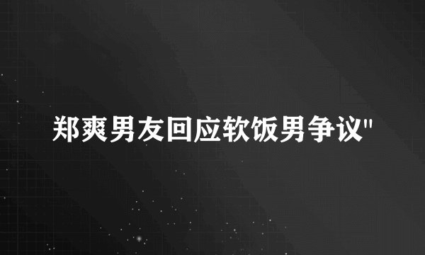 郑爽男友回应软饭男争议