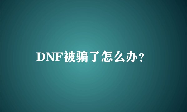 DNF被骗了怎么办？