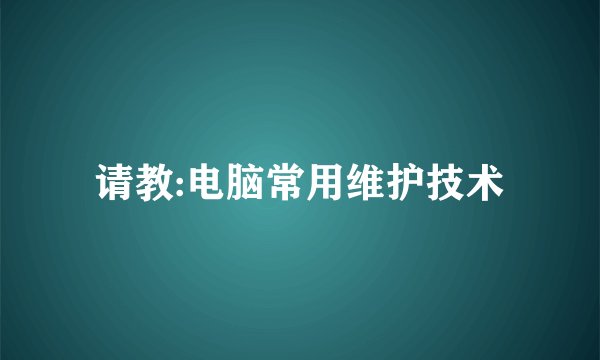 请教:电脑常用维护技术