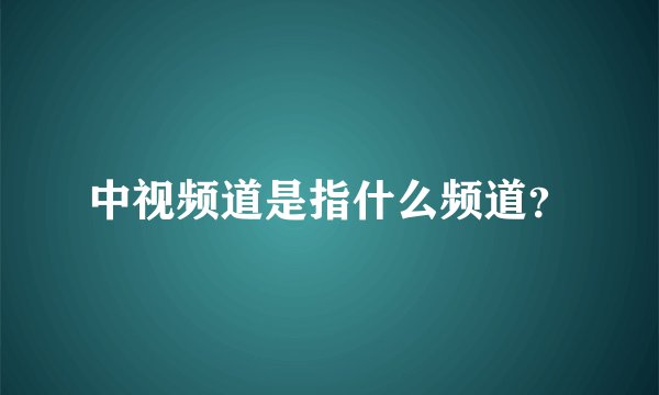 中视频道是指什么频道？
