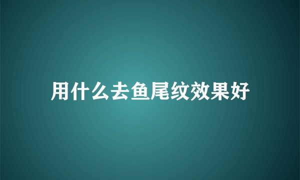 用什么去鱼尾纹效果好