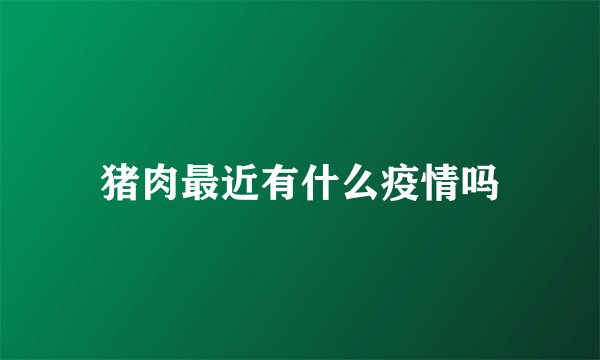 猪肉最近有什么疫情吗